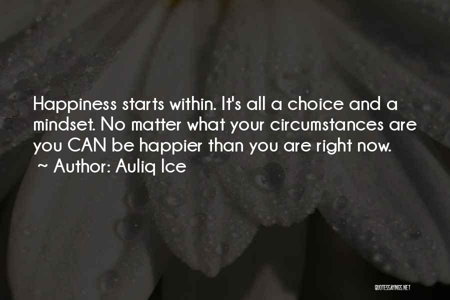 Auliq Ice Quotes: Happiness Starts Within. It's All A Choice And A Mindset. No Matter What Your Circumstances Are You Can Be Happier