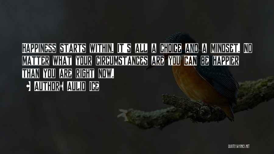 Auliq Ice Quotes: Happiness Starts Within. It's All A Choice And A Mindset. No Matter What Your Circumstances Are You Can Be Happier