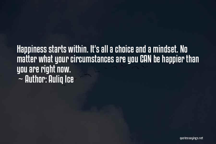 Auliq Ice Quotes: Happiness Starts Within. It's All A Choice And A Mindset. No Matter What Your Circumstances Are You Can Be Happier