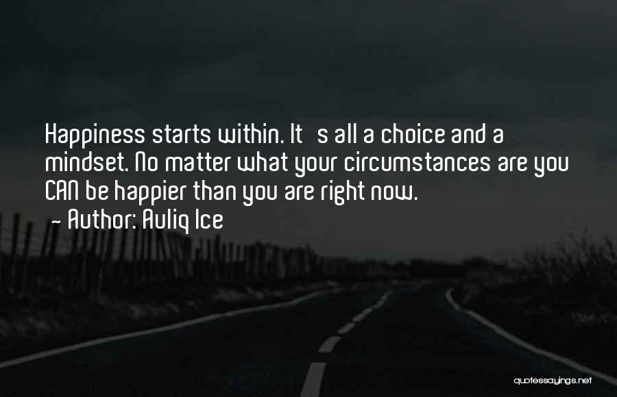 Auliq Ice Quotes: Happiness Starts Within. It's All A Choice And A Mindset. No Matter What Your Circumstances Are You Can Be Happier