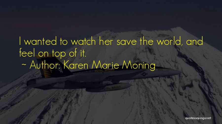 Karen Marie Moning Quotes: I Wanted To Watch Her Save The World, And Feel On Top Of It.