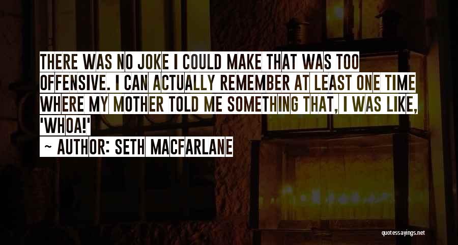 Seth MacFarlane Quotes: There Was No Joke I Could Make That Was Too Offensive. I Can Actually Remember At Least One Time Where