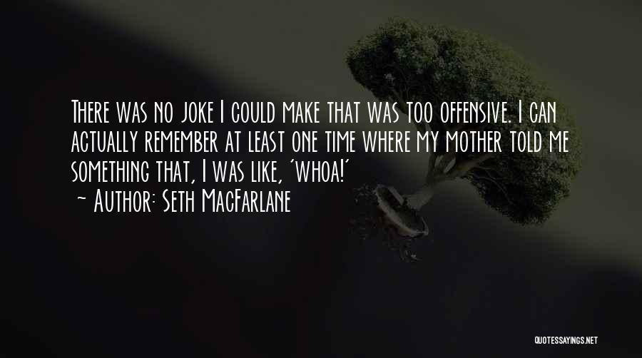 Seth MacFarlane Quotes: There Was No Joke I Could Make That Was Too Offensive. I Can Actually Remember At Least One Time Where