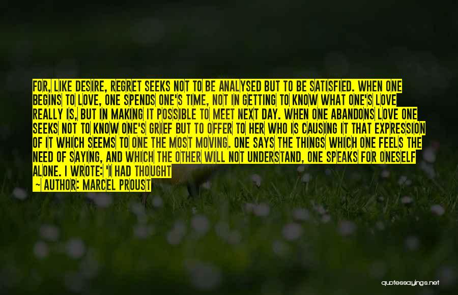 Marcel Proust Quotes: For, Like Desire, Regret Seeks Not To Be Analysed But To Be Satisfied. When One Begins To Love, One Spends