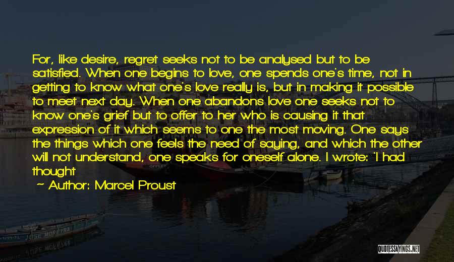 Marcel Proust Quotes: For, Like Desire, Regret Seeks Not To Be Analysed But To Be Satisfied. When One Begins To Love, One Spends