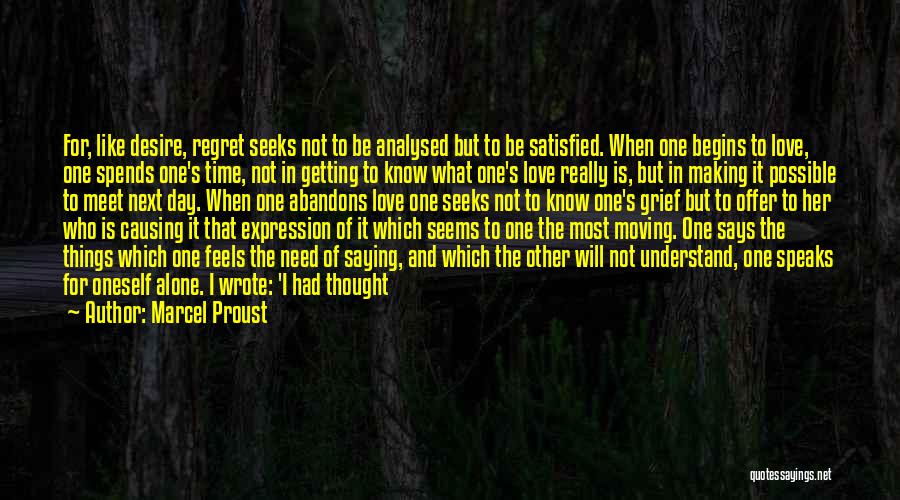 Marcel Proust Quotes: For, Like Desire, Regret Seeks Not To Be Analysed But To Be Satisfied. When One Begins To Love, One Spends