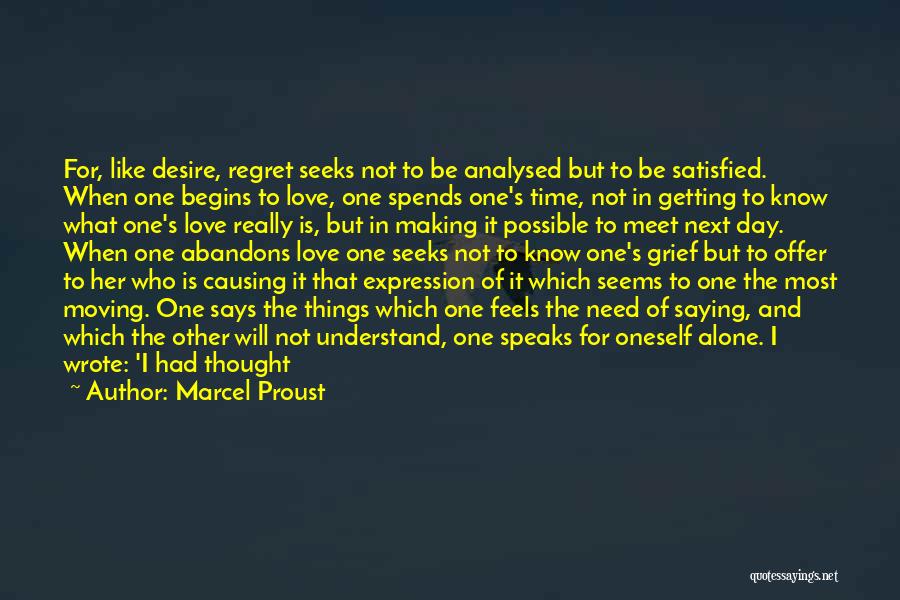 Marcel Proust Quotes: For, Like Desire, Regret Seeks Not To Be Analysed But To Be Satisfied. When One Begins To Love, One Spends