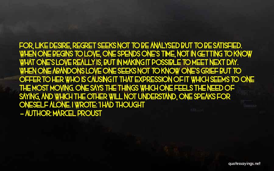 Marcel Proust Quotes: For, Like Desire, Regret Seeks Not To Be Analysed But To Be Satisfied. When One Begins To Love, One Spends