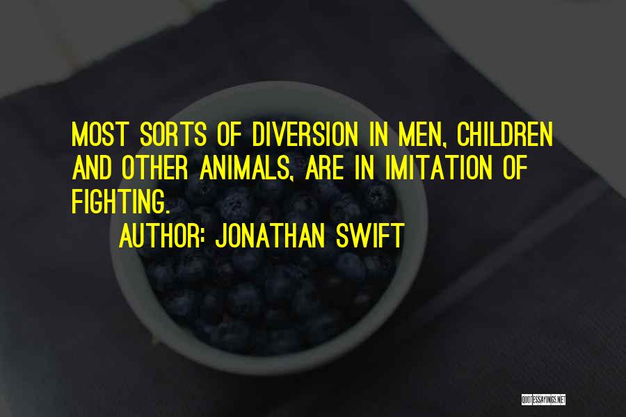 Jonathan Swift Quotes: Most Sorts Of Diversion In Men, Children And Other Animals, Are In Imitation Of Fighting.