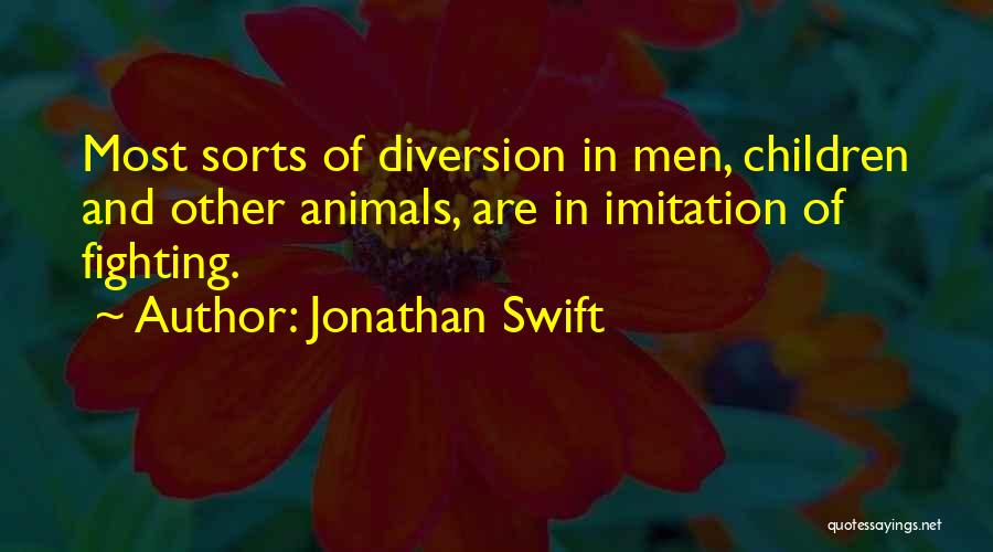 Jonathan Swift Quotes: Most Sorts Of Diversion In Men, Children And Other Animals, Are In Imitation Of Fighting.