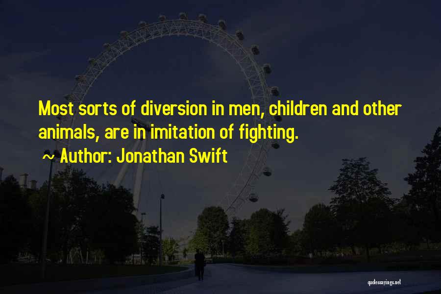Jonathan Swift Quotes: Most Sorts Of Diversion In Men, Children And Other Animals, Are In Imitation Of Fighting.