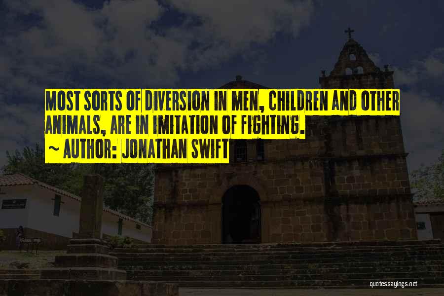 Jonathan Swift Quotes: Most Sorts Of Diversion In Men, Children And Other Animals, Are In Imitation Of Fighting.
