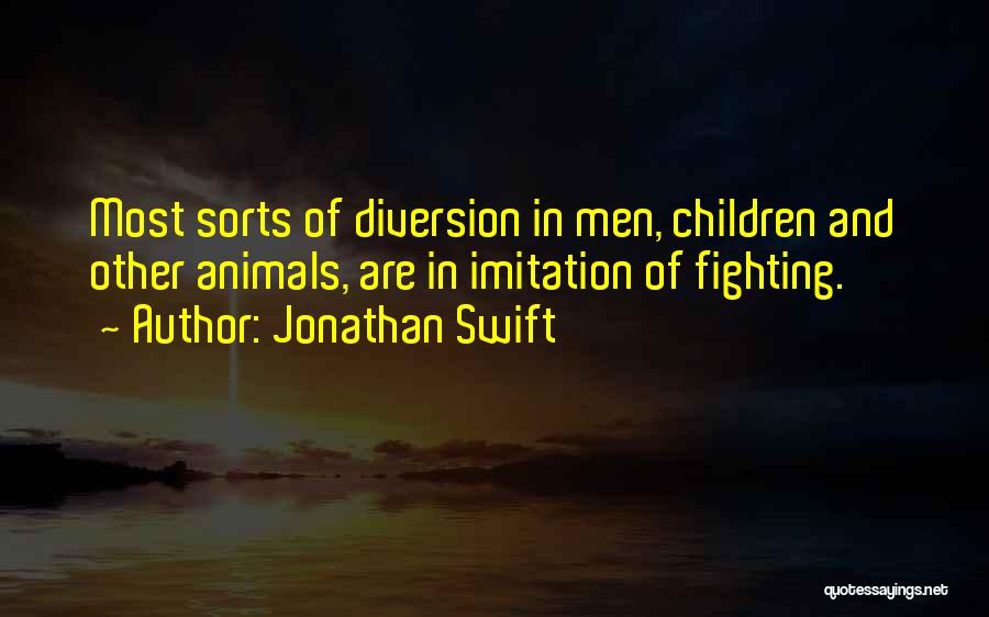 Jonathan Swift Quotes: Most Sorts Of Diversion In Men, Children And Other Animals, Are In Imitation Of Fighting.