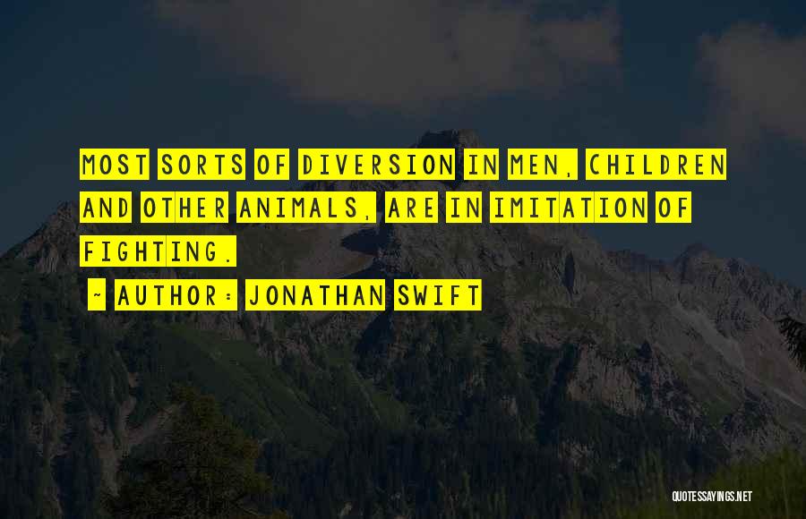 Jonathan Swift Quotes: Most Sorts Of Diversion In Men, Children And Other Animals, Are In Imitation Of Fighting.