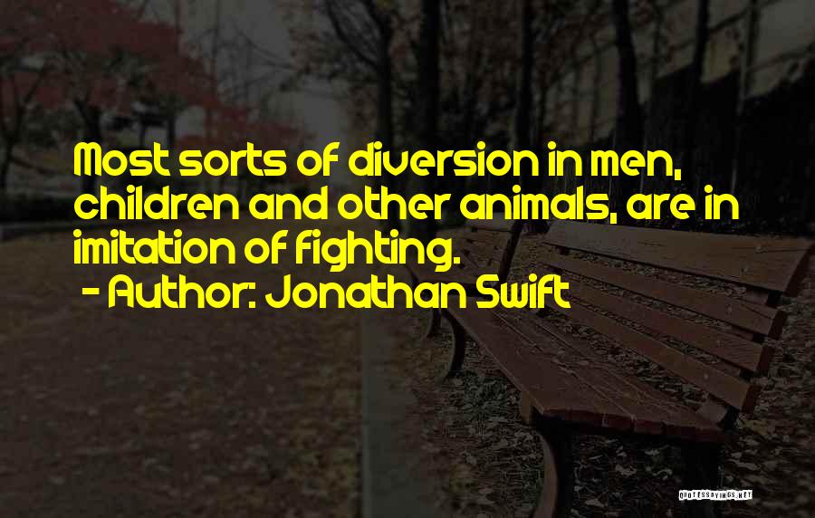 Jonathan Swift Quotes: Most Sorts Of Diversion In Men, Children And Other Animals, Are In Imitation Of Fighting.