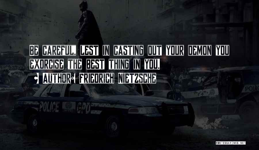 Friedrich Nietzsche Quotes: Be Careful, Lest In Casting Out Your Demon You Exorcise The Best Thing In You.