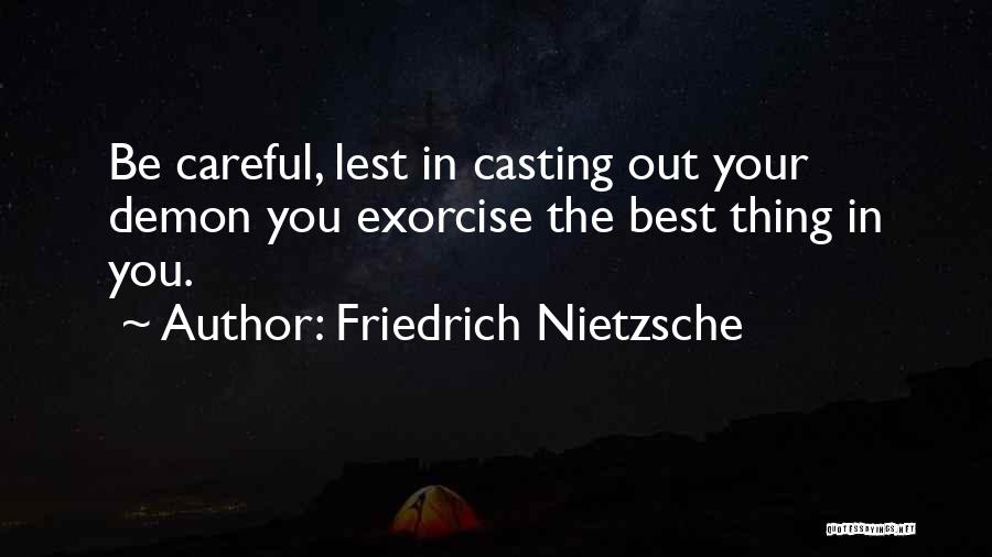 Friedrich Nietzsche Quotes: Be Careful, Lest In Casting Out Your Demon You Exorcise The Best Thing In You.