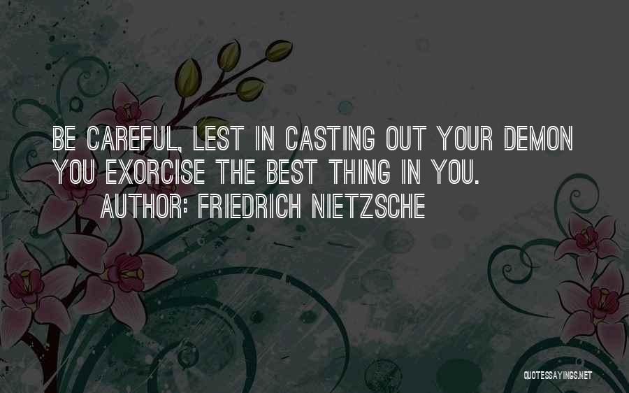 Friedrich Nietzsche Quotes: Be Careful, Lest In Casting Out Your Demon You Exorcise The Best Thing In You.