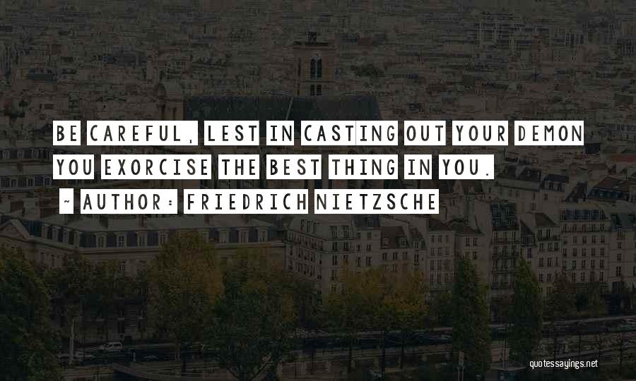 Friedrich Nietzsche Quotes: Be Careful, Lest In Casting Out Your Demon You Exorcise The Best Thing In You.