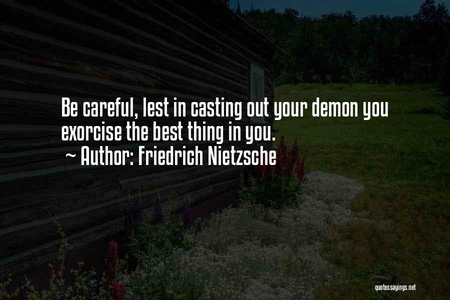 Friedrich Nietzsche Quotes: Be Careful, Lest In Casting Out Your Demon You Exorcise The Best Thing In You.