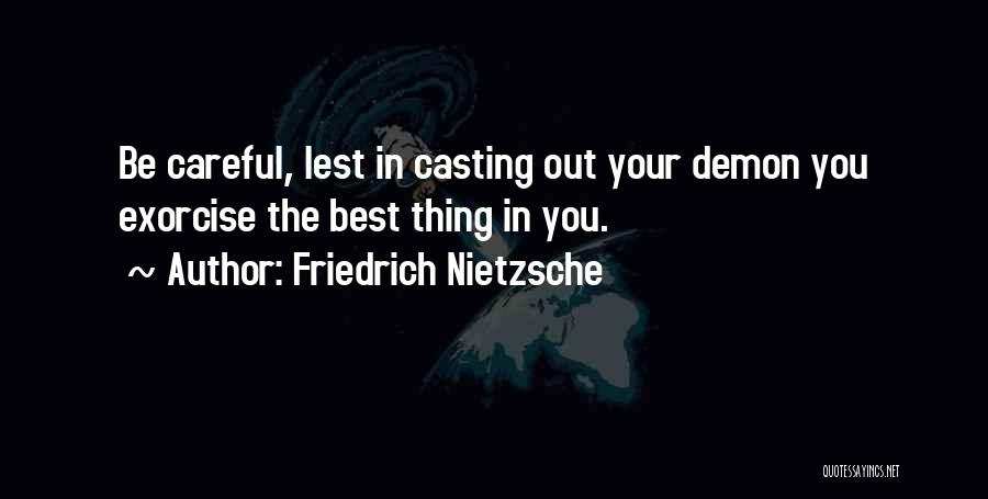 Friedrich Nietzsche Quotes: Be Careful, Lest In Casting Out Your Demon You Exorcise The Best Thing In You.