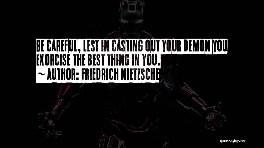 Friedrich Nietzsche Quotes: Be Careful, Lest In Casting Out Your Demon You Exorcise The Best Thing In You.