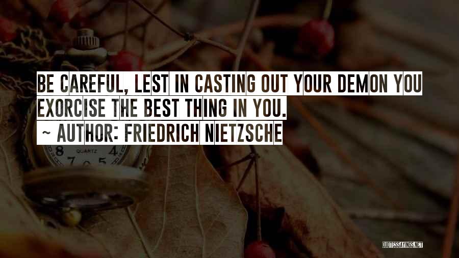 Friedrich Nietzsche Quotes: Be Careful, Lest In Casting Out Your Demon You Exorcise The Best Thing In You.