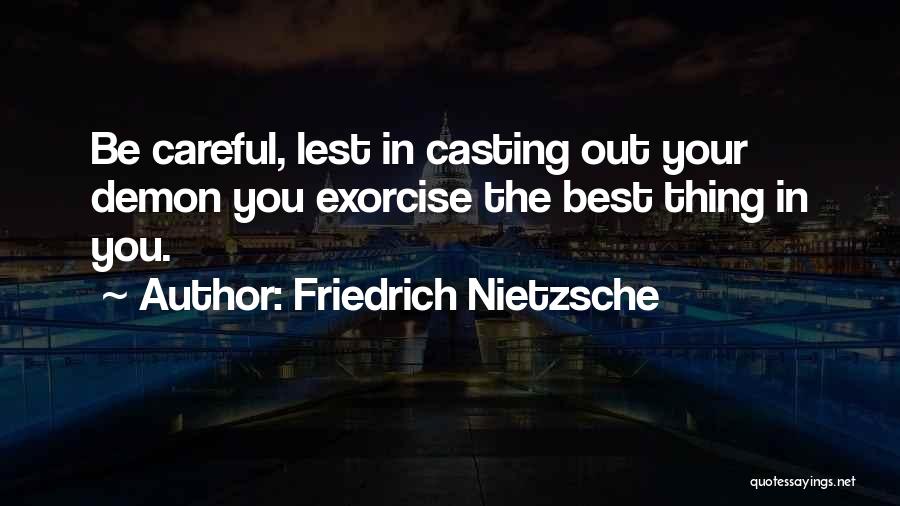 Friedrich Nietzsche Quotes: Be Careful, Lest In Casting Out Your Demon You Exorcise The Best Thing In You.