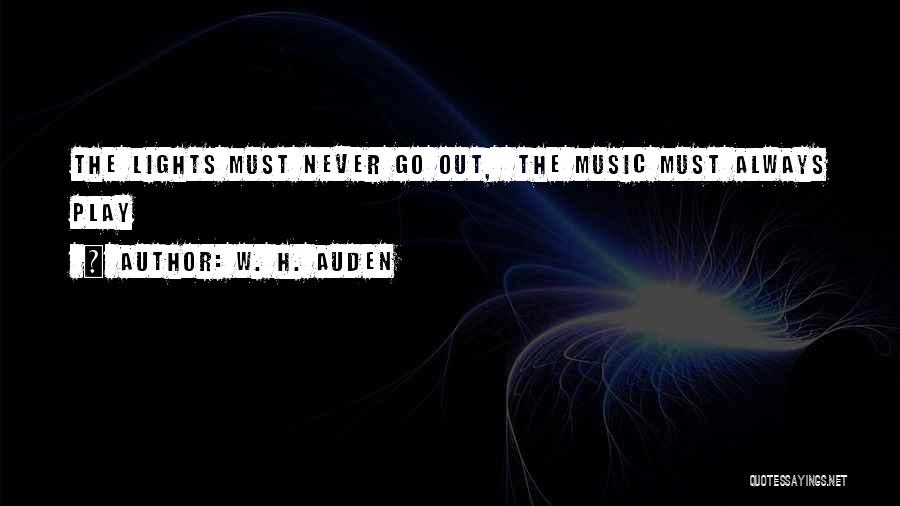 W. H. Auden Quotes: The Lights Must Never Go Out, The Music Must Always Play