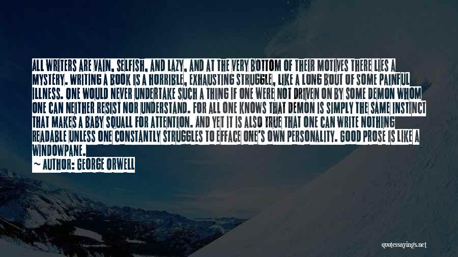 George Orwell Quotes: All Writers Are Vain, Selfish, And Lazy, And At The Very Bottom Of Their Motives There Lies A Mystery. Writing