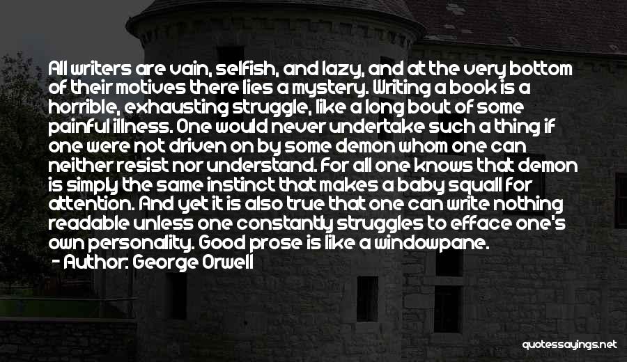 George Orwell Quotes: All Writers Are Vain, Selfish, And Lazy, And At The Very Bottom Of Their Motives There Lies A Mystery. Writing