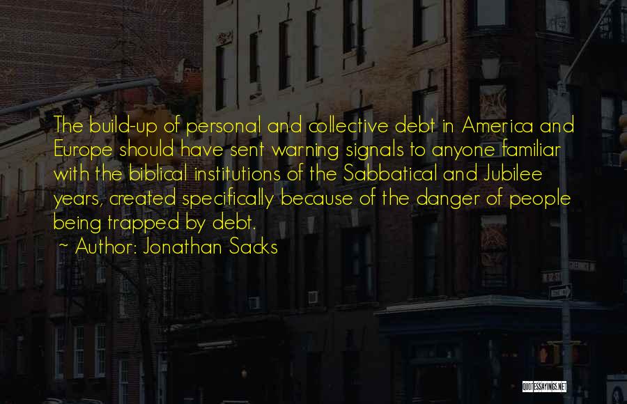 Jonathan Sacks Quotes: The Build-up Of Personal And Collective Debt In America And Europe Should Have Sent Warning Signals To Anyone Familiar With