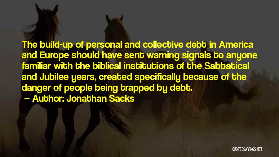 Jonathan Sacks Quotes: The Build-up Of Personal And Collective Debt In America And Europe Should Have Sent Warning Signals To Anyone Familiar With