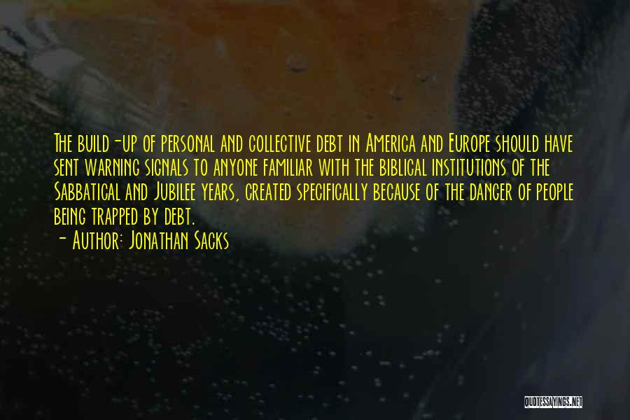 Jonathan Sacks Quotes: The Build-up Of Personal And Collective Debt In America And Europe Should Have Sent Warning Signals To Anyone Familiar With
