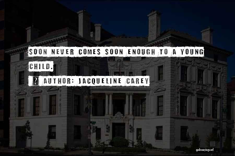 Jacqueline Carey Quotes: Soon Never Comes Soon Enough To A Young Child.