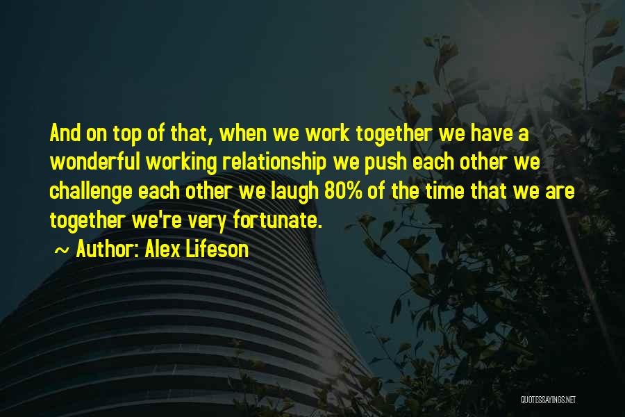 Alex Lifeson Quotes: And On Top Of That, When We Work Together We Have A Wonderful Working Relationship We Push Each Other We