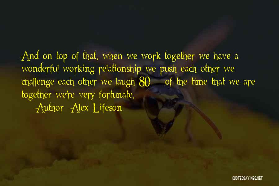 Alex Lifeson Quotes: And On Top Of That, When We Work Together We Have A Wonderful Working Relationship We Push Each Other We