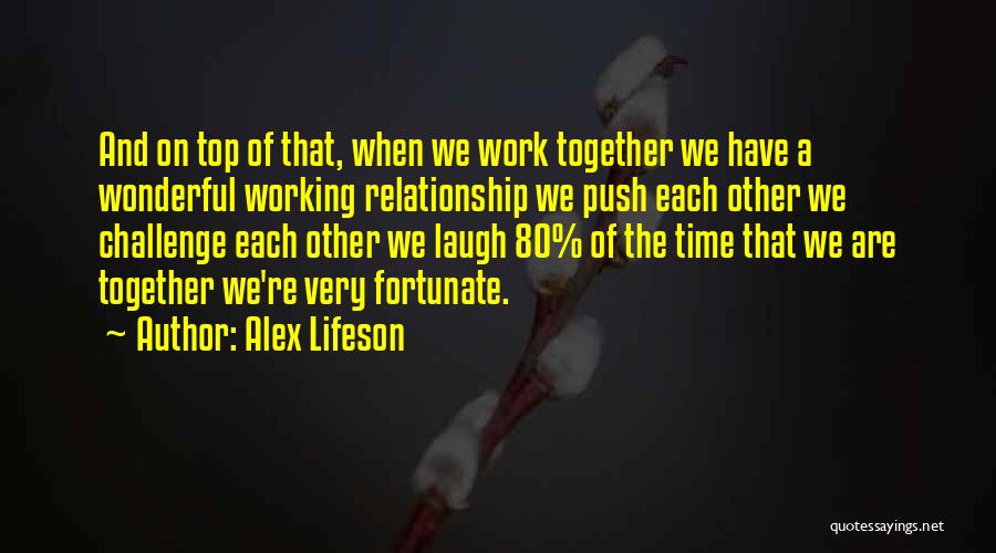 Alex Lifeson Quotes: And On Top Of That, When We Work Together We Have A Wonderful Working Relationship We Push Each Other We