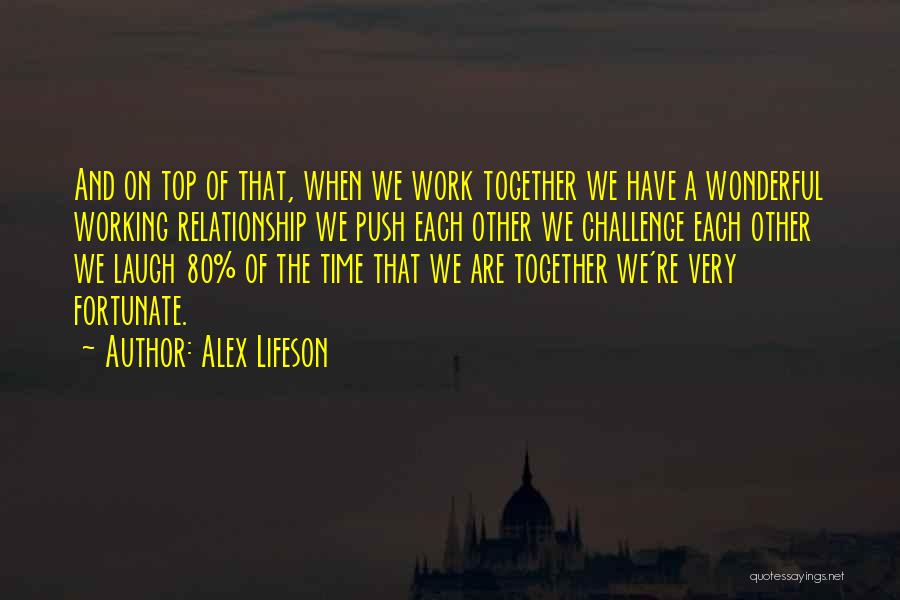 Alex Lifeson Quotes: And On Top Of That, When We Work Together We Have A Wonderful Working Relationship We Push Each Other We