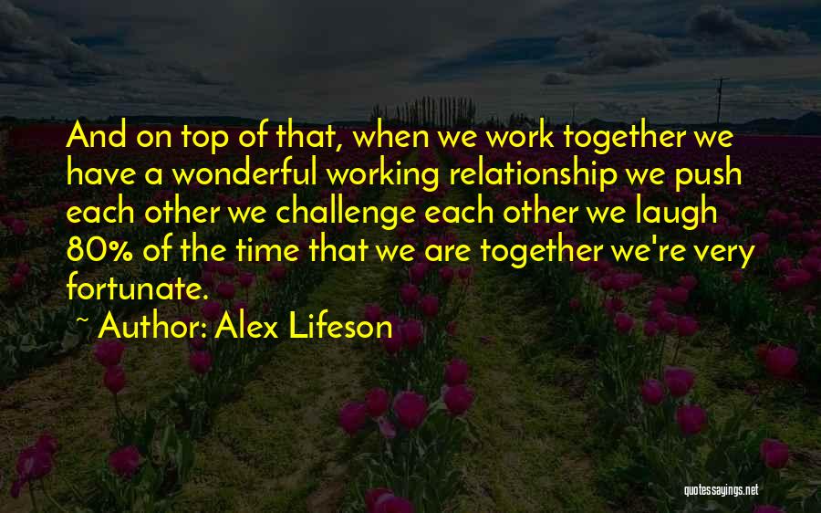 Alex Lifeson Quotes: And On Top Of That, When We Work Together We Have A Wonderful Working Relationship We Push Each Other We