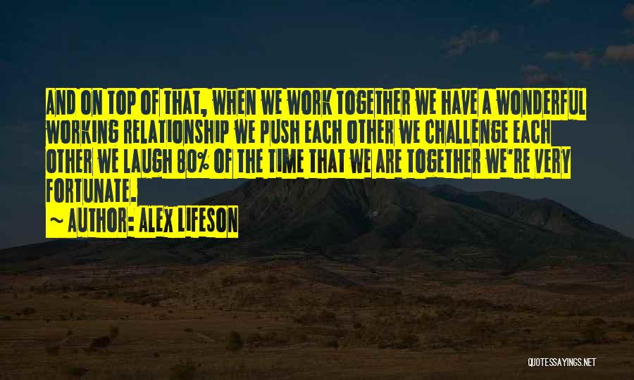 Alex Lifeson Quotes: And On Top Of That, When We Work Together We Have A Wonderful Working Relationship We Push Each Other We