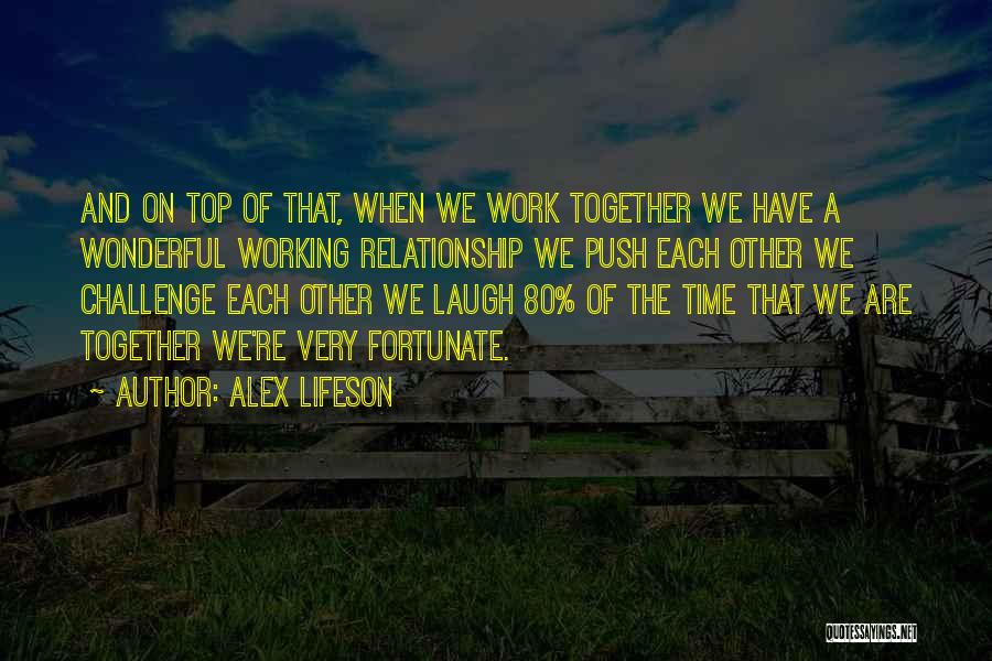 Alex Lifeson Quotes: And On Top Of That, When We Work Together We Have A Wonderful Working Relationship We Push Each Other We