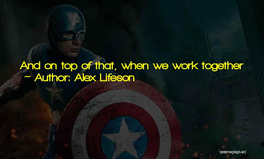 Alex Lifeson Quotes: And On Top Of That, When We Work Together We Have A Wonderful Working Relationship We Push Each Other We