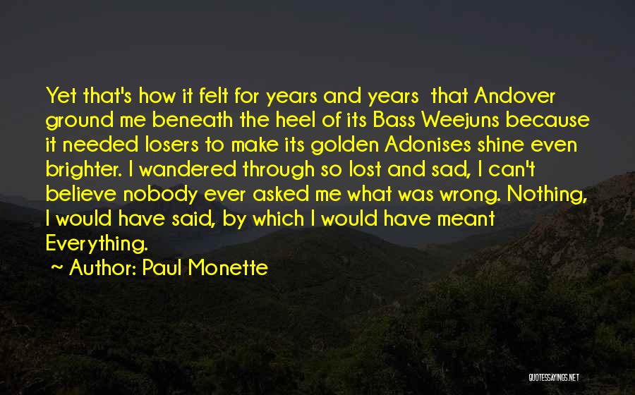 Paul Monette Quotes: Yet That's How It Felt For Years And Years That Andover Ground Me Beneath The Heel Of Its Bass Weejuns