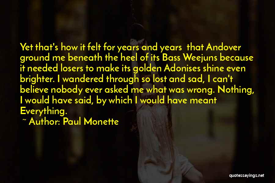 Paul Monette Quotes: Yet That's How It Felt For Years And Years That Andover Ground Me Beneath The Heel Of Its Bass Weejuns