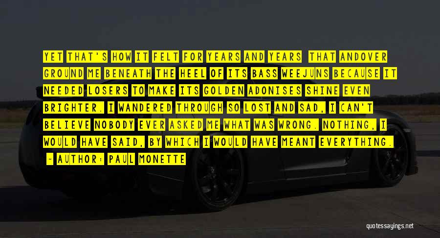 Paul Monette Quotes: Yet That's How It Felt For Years And Years That Andover Ground Me Beneath The Heel Of Its Bass Weejuns