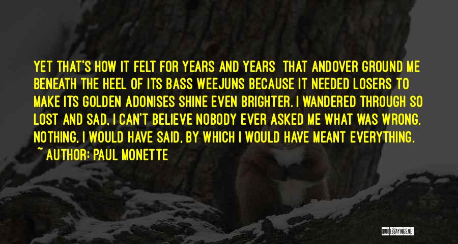 Paul Monette Quotes: Yet That's How It Felt For Years And Years That Andover Ground Me Beneath The Heel Of Its Bass Weejuns