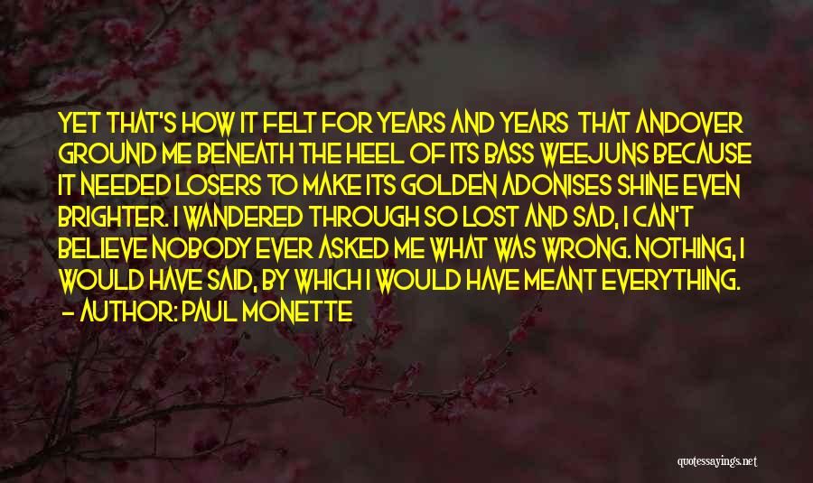 Paul Monette Quotes: Yet That's How It Felt For Years And Years That Andover Ground Me Beneath The Heel Of Its Bass Weejuns