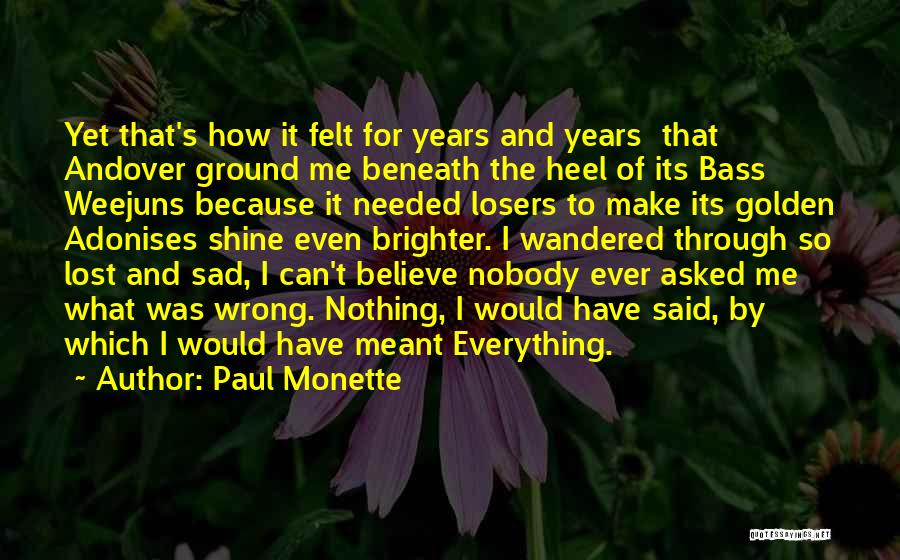 Paul Monette Quotes: Yet That's How It Felt For Years And Years That Andover Ground Me Beneath The Heel Of Its Bass Weejuns