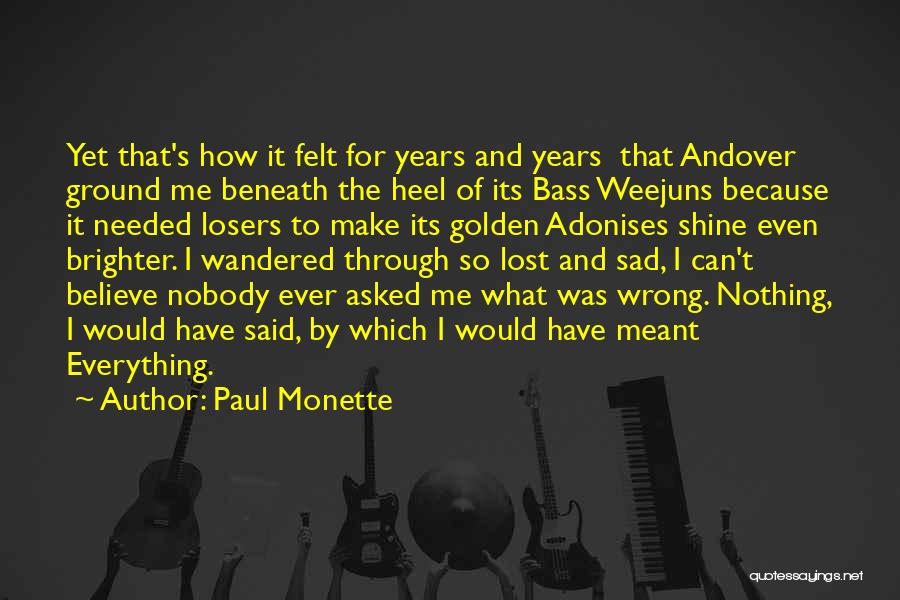 Paul Monette Quotes: Yet That's How It Felt For Years And Years That Andover Ground Me Beneath The Heel Of Its Bass Weejuns